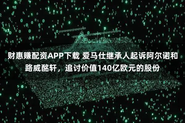 财惠赚配资APP下载 爱马仕继承人起诉阿尔诺和路威酩轩，追讨价值140亿欧元的股份