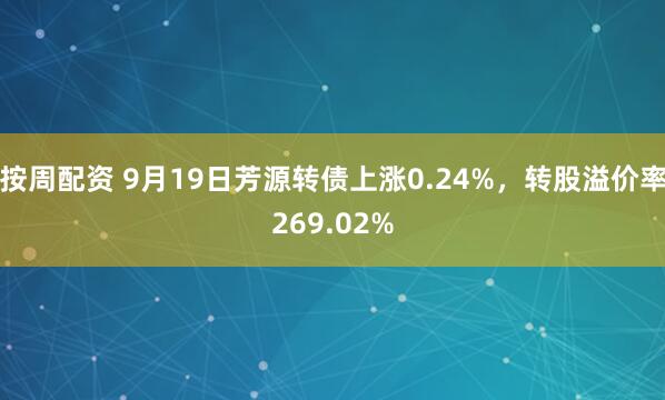 按周配资 9月19日芳源转债上涨0.24%，转股溢价率269.02%