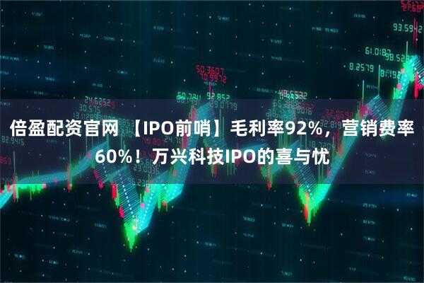 倍盈配资官网 【IPO前哨】毛利率92%，营销费率60%！万兴科技IPO的喜与忧