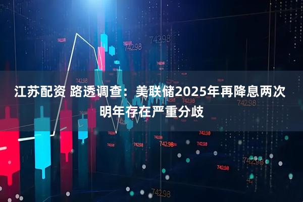 江苏配资 路透调查：美联储2025年再降息两次 明年存在严重分歧