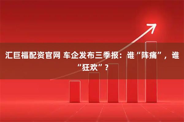 汇巨福配资官网 车企发布三季报：谁“阵痛”，谁“狂欢”？