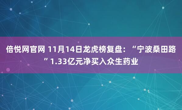 倍悦网官网 11月14日龙虎榜复盘：“宁波桑田路”1.33亿元净买入众生药业