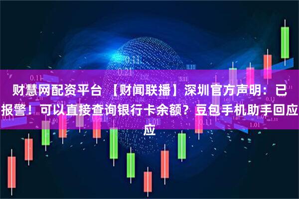财慧网配资平台 【财闻联播】深圳官方声明：已报警！可以直接查询银行卡余额？豆包手机助手回应