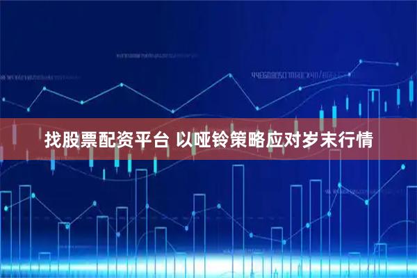 找股票配资平台 以哑铃策略应对岁末行情