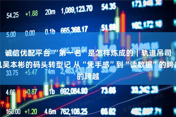 诚信优配平台 “第一名”是怎样炼成的｜轨道吊司机吴本彬的码头转型记 从“凭手感”到“读数据”的跨越