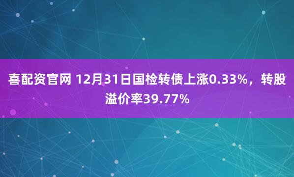 喜配资官网 12月31日国检转债上涨0.33%，转股溢价率39.77%