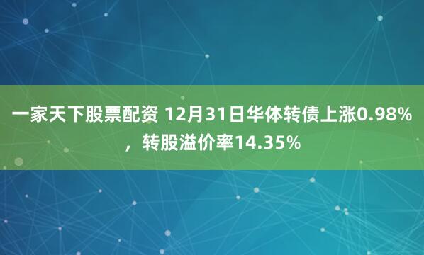 一家天下股票配资 12月31日华体转债上涨0.98%，转股溢价率14.35%