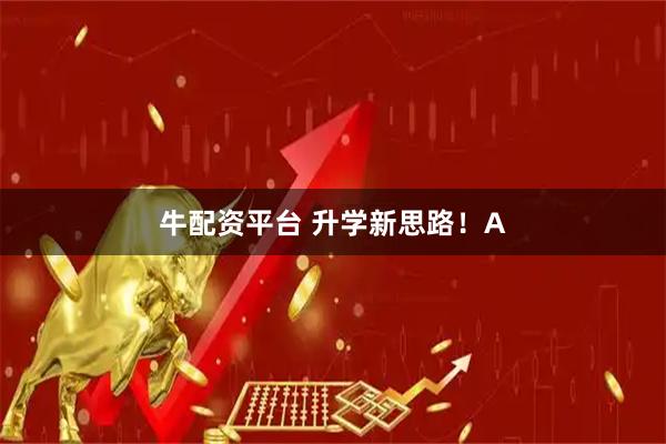 牛配资平台 升学新思路！A