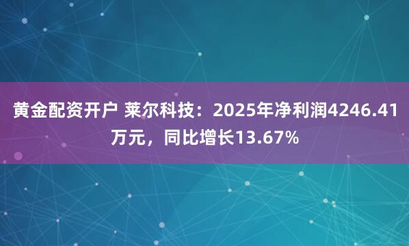 黄金配资开户 莱尔科技：2025年净利润4246.41万元，同比增长13.67%