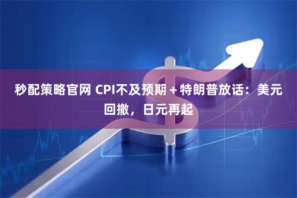 秒配策略官网 CPI不及预期＋特朗普放话：美元回撤，日元再起