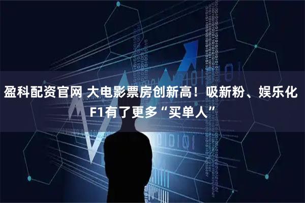 盈科配资官网 大电影票房创新高！吸新粉、娱乐化 F1有了更多“买单人”