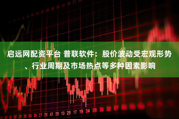 启远网配资平台 普联软件：股价波动受宏观形势、行业周期及市场热点等多种因素影响