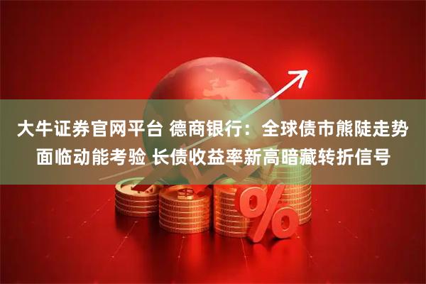 大牛证券官网平台 德商银行：全球债市熊陡走势面临动能考验 长债收益率新高暗藏转折信号
